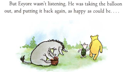 &lsquo;But Eeyore wasn&rsquo;t listening. He was taking the balloon out, and putting it back again, as happy as could be&hellip;&rsquo;